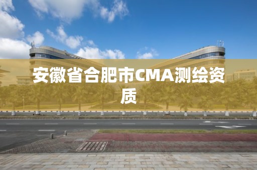 安徽省合肥市CMA測繪資質