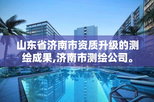 山東省濟南市資質(zhì)升級的測繪成果,濟南市測繪公司。