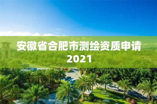 安徽省合肥市測繪資質申請2021