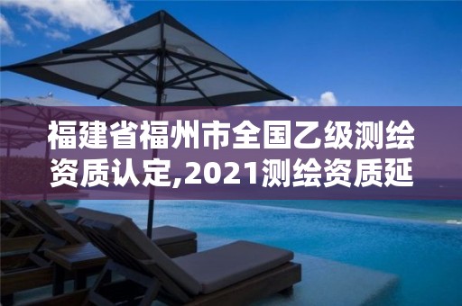 福建省福州市全國乙級測繪資質認定,2021測繪資質延期公告福建省。