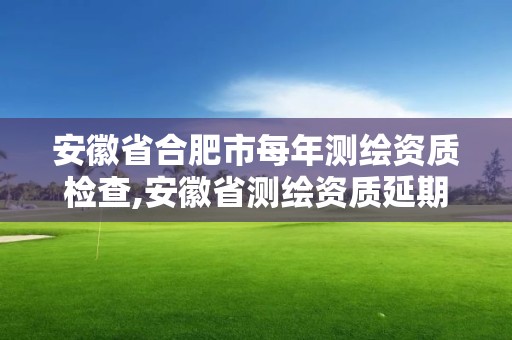 安徽省合肥市每年測繪資質檢查,安徽省測繪資質延期公告。