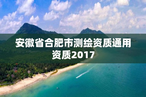 安徽省合肥市測繪資質(zhì)通用資質(zhì)2017