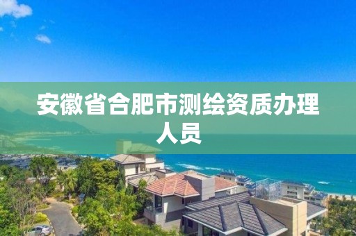 安徽省合肥市測繪資質辦理人員