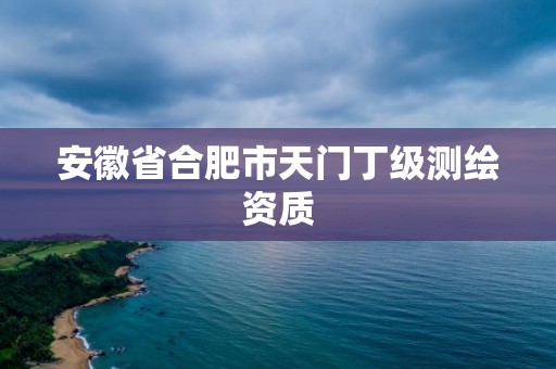 安徽省合肥市天門丁級測繪資質