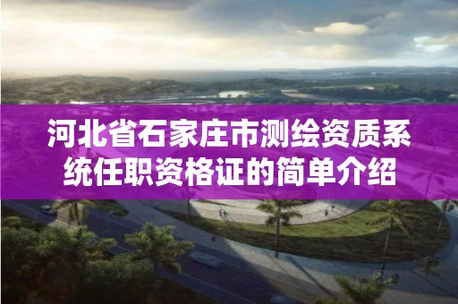 河北省石家莊市測繪資質系統任職資格證的簡單介紹