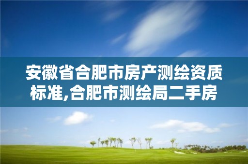 安徽省合肥市房產測繪資質標準,合肥市測繪局二手房信息。