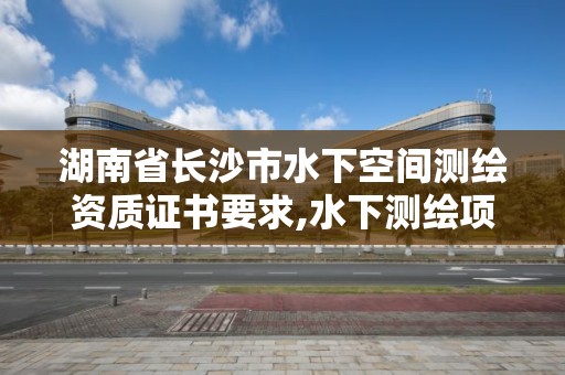 湖南省長沙市水下空間測繪資質證書要求,水下測繪項目收費標準。