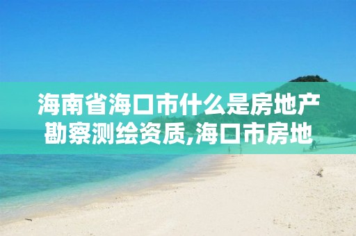 海南省海口市什么是房地產勘察測繪資質,海口市房地產測繪局。