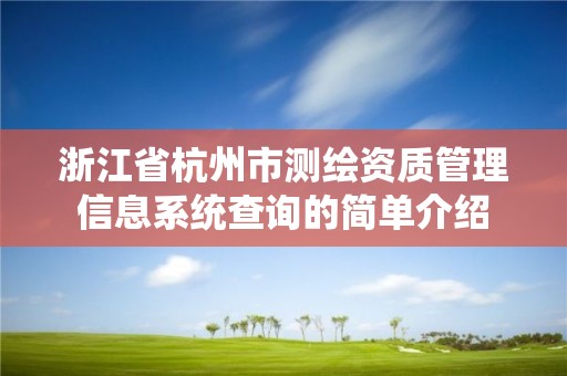 浙江省杭州市測繪資質(zhì)管理信息系統(tǒng)查詢的簡單介紹