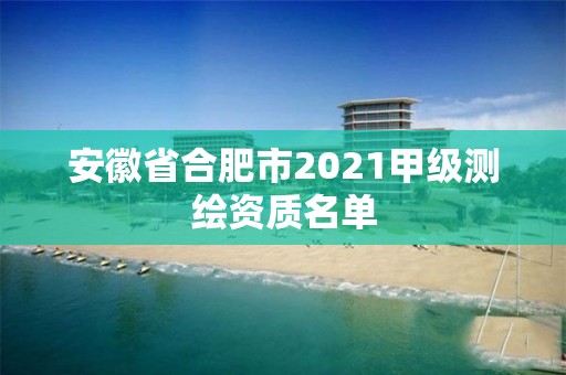 安徽省合肥市2021甲級(jí)測(cè)繪資質(zhì)名單