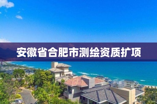 安徽省合肥市測繪資質擴項