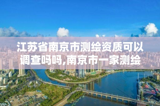 江蘇省南京市測繪資質可以調查嗎嗎,南京市一家測繪資質單位要使用。