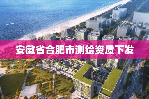 安徽省合肥市測繪資質下發