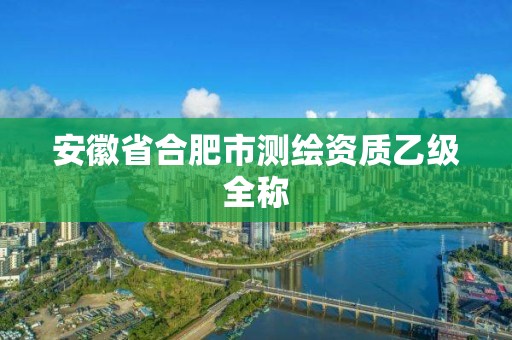 安徽省合肥市測繪資質乙級全稱