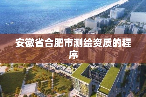 安徽省合肥市測繪資質的程序