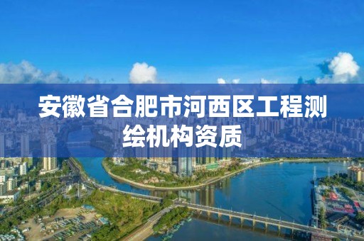 安徽省合肥市河西區工程測繪機構資質