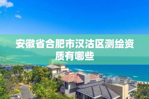 安徽省合肥市漢沽區測繪資質有哪些