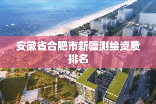 安徽省合肥市新疆測繪資質(zhì)排名