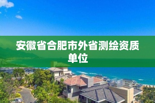 安徽省合肥市外省測繪資質單位