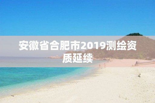 安徽省合肥市2019測繪資質延續