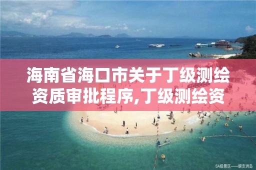 海南省海口市關(guān)于丁級(jí)測(cè)繪資質(zhì)審批程序,丁級(jí)測(cè)繪資質(zhì)要求。