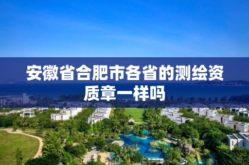 安徽省合肥市各省的測繪資質章一樣嗎