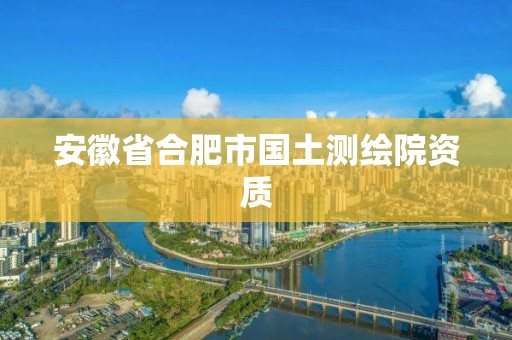 安徽省合肥市國土測繪院資質(zhì)