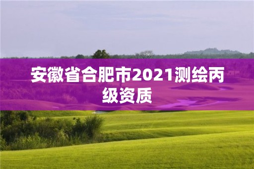 安徽省合肥市2021測繪丙級資質