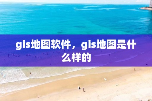 gis地圖軟件，gis地圖是什么樣的