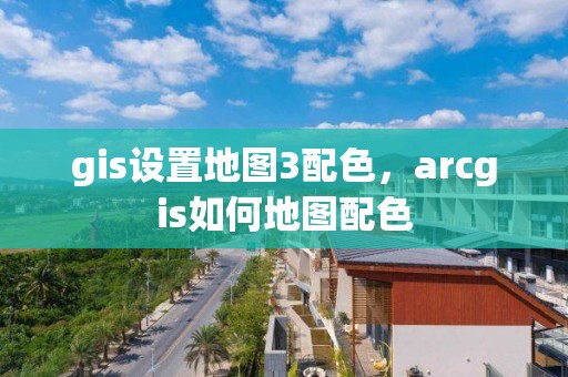 gis設(shè)置地圖3配色，arcgis如何地圖配色