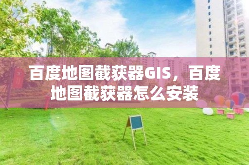 百度地圖截獲器GIS，百度地圖截獲器怎么安裝