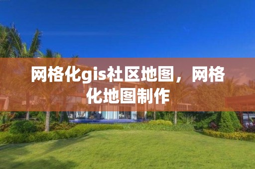 網格化gis社區地圖，網格化地圖制作