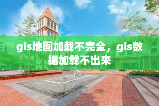 gis地圖加載不完全，gis數(shù)據(jù)加載不出來(lái)