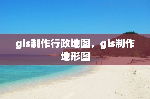 gis制作行政地圖，gis制作地形圖