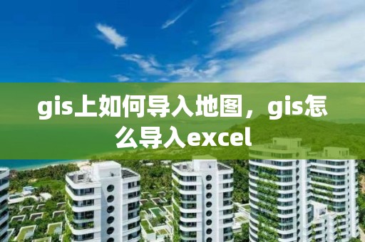 gis上如何導入地圖，gis怎么導入excel