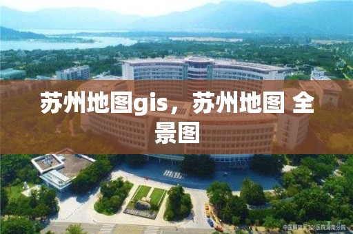 蘇州地圖gis，蘇州地圖 全景圖