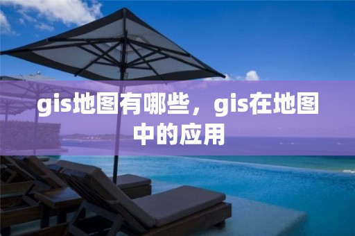 gis地圖有哪些，gis在地圖中的應用