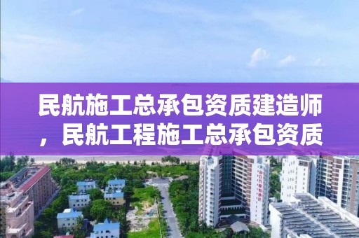 民航施工總承包資質建造師，民航工程施工總承包資質單位