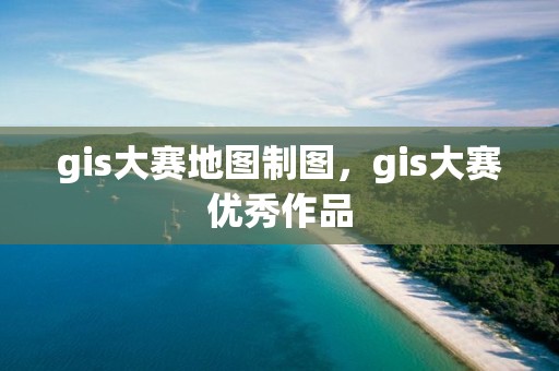 gis大賽地圖制圖，gis大賽優(yōu)秀作品