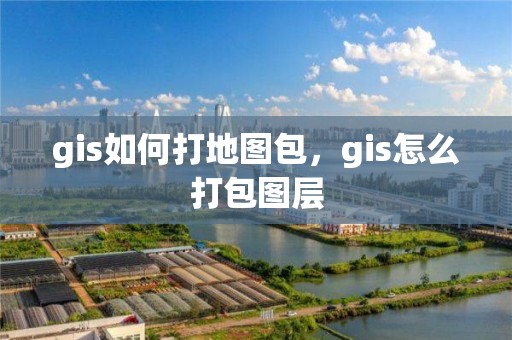 gis如何打地圖包，gis怎么打包圖層