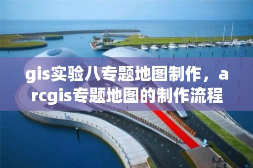 gis實驗八專題地圖制作，arcgis專題地圖的制作流程