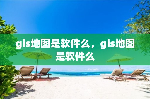 gis地圖是軟件么，gis地圖是軟件么