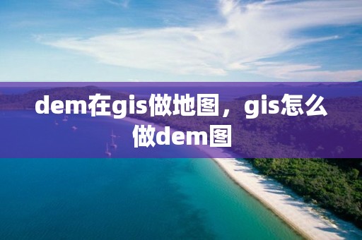 dem在gis做地圖，gis怎么做dem圖