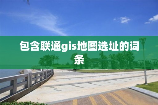 包含聯(lián)通gis地圖選址的詞條