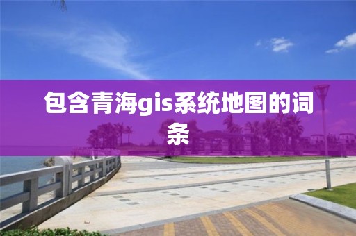 包含青海gis系統(tǒng)地圖的詞條