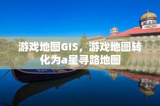 游戲地圖GIS，游戲地圖轉化為a星尋路地圖