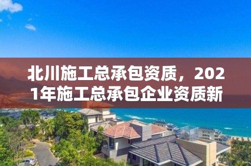 北川施工總承包資質，2021年施工總承包企業資質新標準