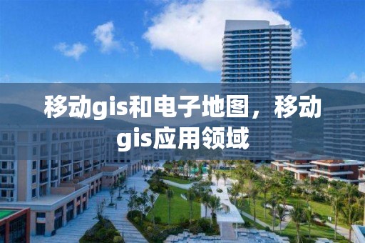 移動gis和電子地圖，移動gis應用領域