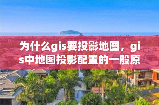 為什么gis要投影地圖，gis中地圖投影配置的一般原則