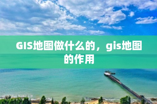 GIS地圖做什么的，gis地圖的作用